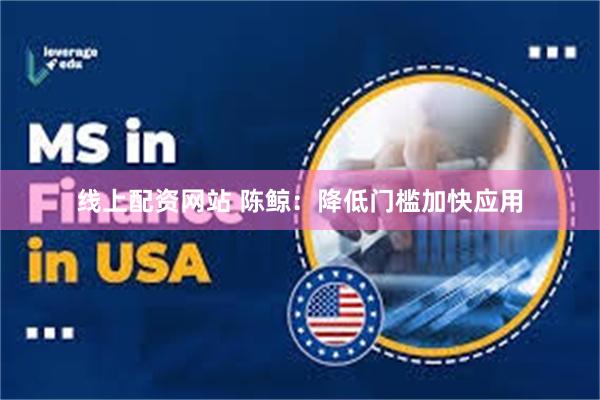 线上配资网站 陈鲸：降低门槛加快应用
