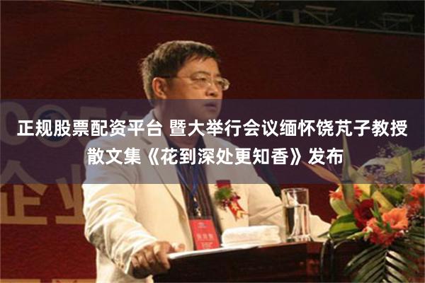 正规股票配资平台 暨大举行会议缅怀饶芃子教授 散文集《花到深处更知香》发布