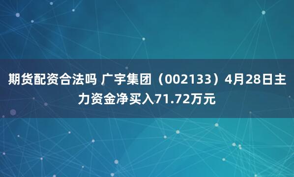 期货配资合法吗 广宇集团（002133）4月28日主力资金净买入71.72万元