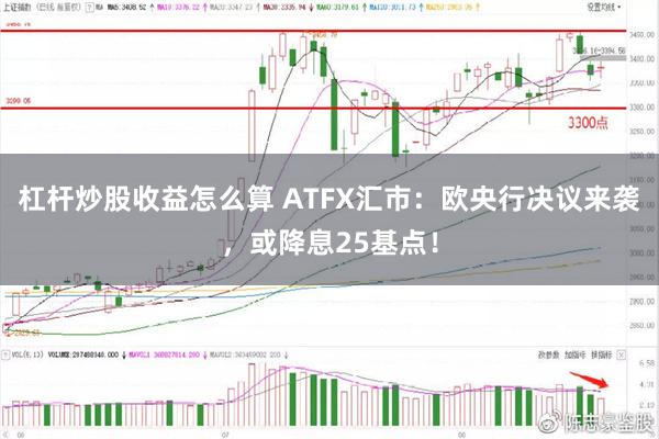 杠杆炒股收益怎么算 ATFX汇市：欧央行决议来袭，或降息25基点！