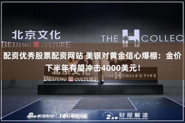 配资优秀股票配资网站 美银对黄金信心爆棚：金价下半年有望冲击4000美元！