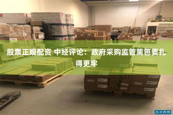 股票正规配资 中经评论：政府采购监管篱笆要扎得更牢