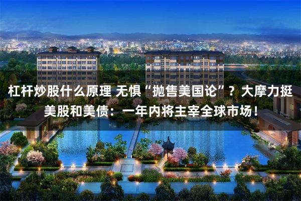 杠杆炒股什么原理 无惧“抛售美国论”？大摩力挺美股和美债：一年内将主宰全球市场！