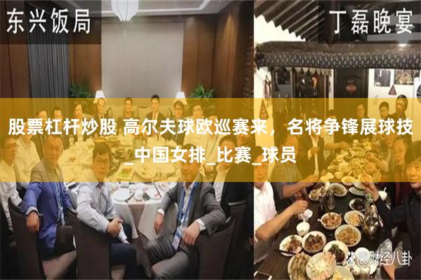 股票杠杆炒股 高尔夫球欧巡赛来，名将争锋展球技_中国女排_比赛_球员