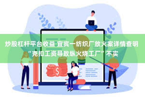 炒股杠杆平台收益 宜宾一纺织厂放火案详情查明 “克扣工资导致纵火烧工厂”不实