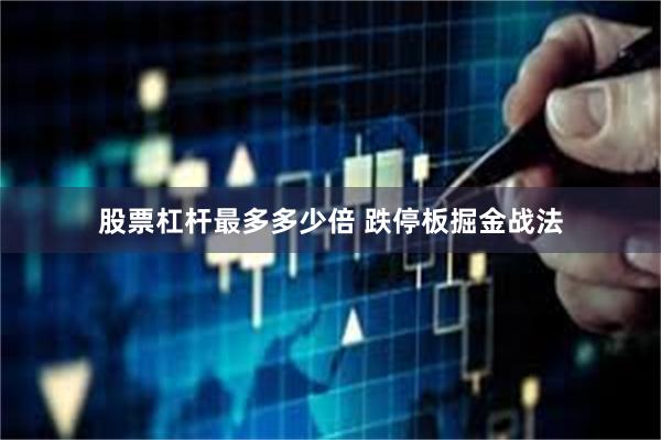 股票杠杆最多多少倍 跌停板掘金战法