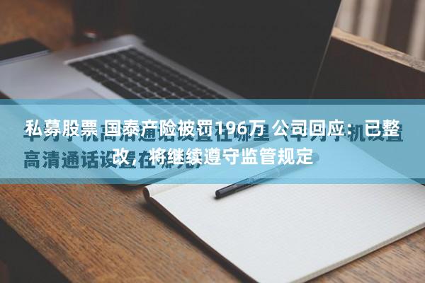 私募股票 国泰产险被罚196万 公司回应：已整改，将继续遵守监管规定