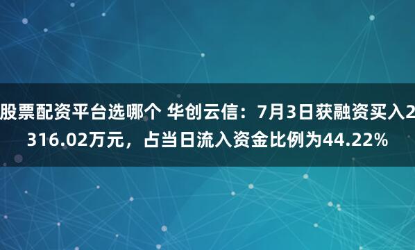 股票配资平台选哪个 华创云信：7月3日获融资买入2316.02万元，占当日流入资金比例为44.22%