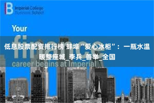 低息股票配资排行榜 蚌埠“爱心冰柜”：一瓶水温暖整座城_李兵_善举_全国