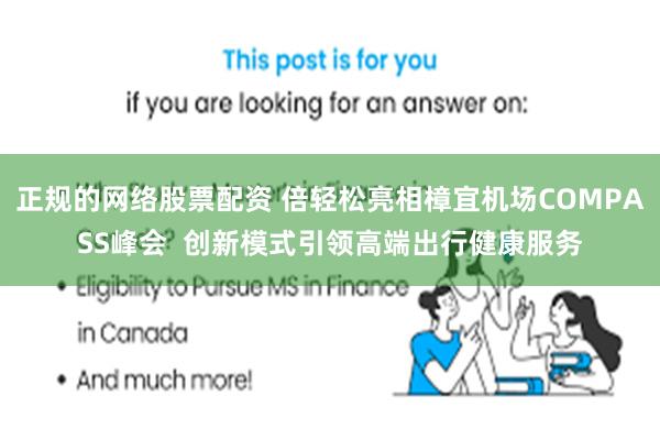 正规的网络股票配资 倍轻松亮相樟宜机场COMPASS峰会  创新模式引领高端出行健康服务