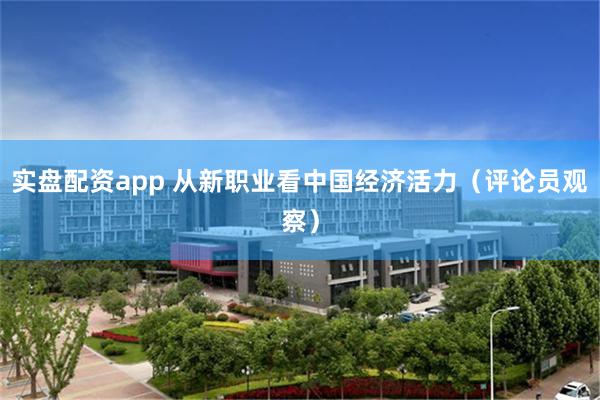 实盘配资app 从新职业看中国经济活力（评论员观察）