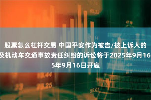 股票怎么杠杆交易 中国平安作为被告/被上诉人的1起涉及机动车交通事故责任纠纷的诉讼将于2025年9月16日开庭