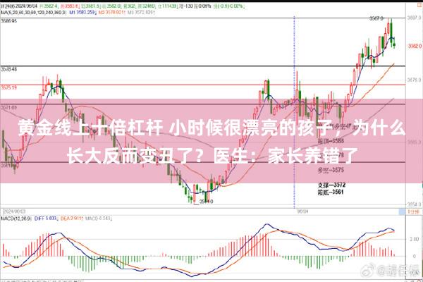 黄金线上十倍杠杆 小时候很漂亮的孩子，为什么长大反而变丑了？医生：家长养错了
