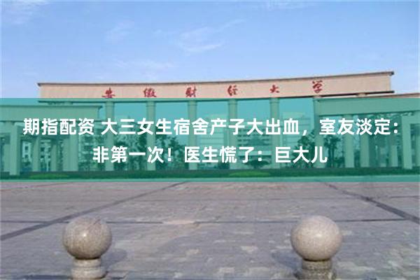 期指配资 大三女生宿舍产子大出血，室友淡定：非第一次！医生慌了：巨大儿
